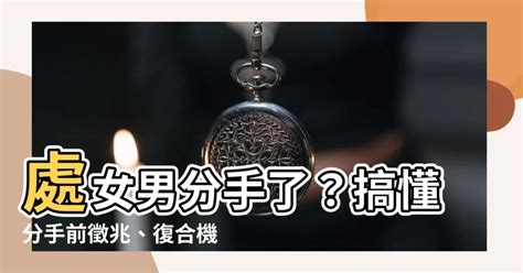 處女男分手|和處女男分手後能挽回嗎？盤點十個處女男會跟你分手。